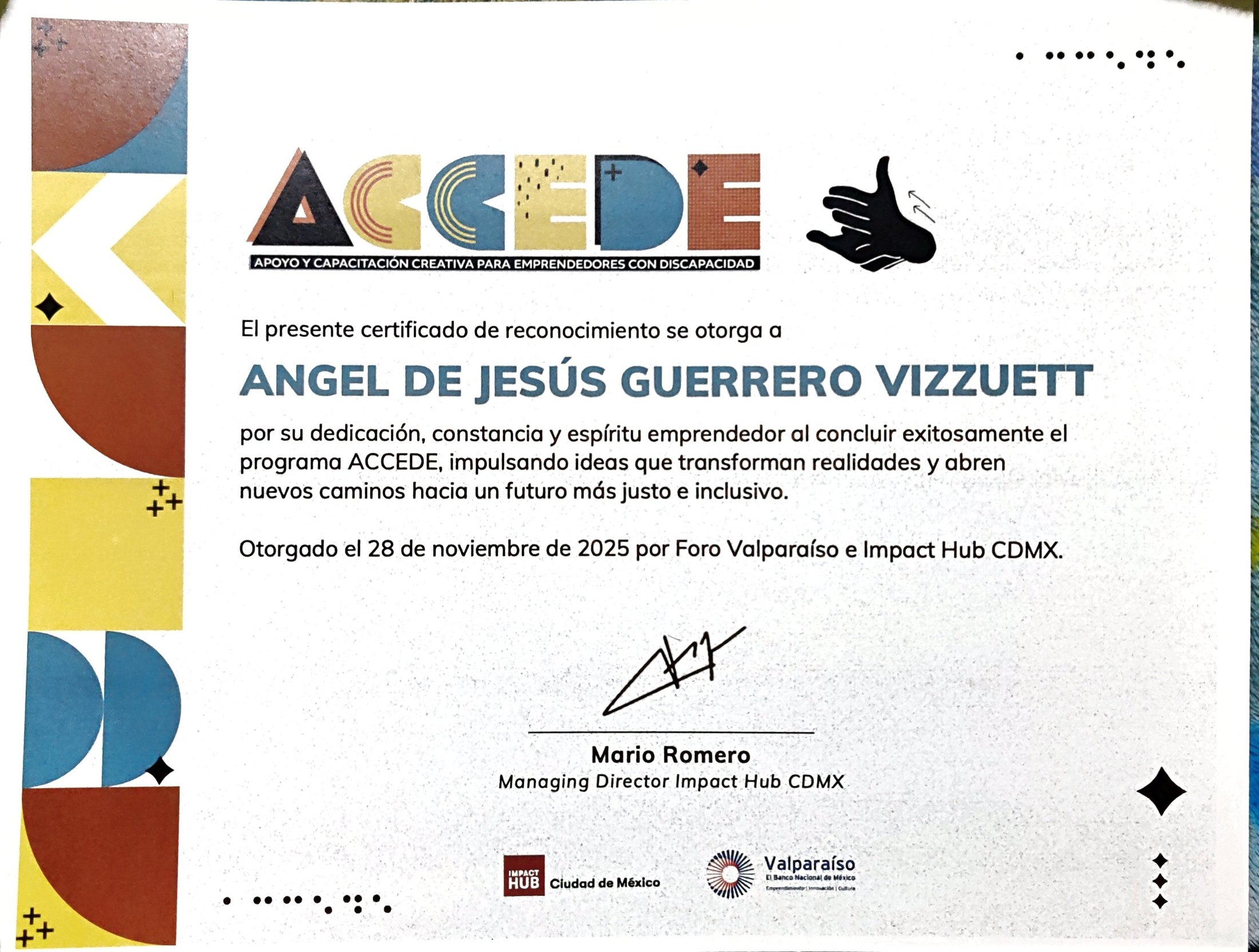 Certificado de reconocimiento del programa ACCEDE, apoyo y capacitación creativa para emprendedores con discapacidad. Dice: El presente certificado de reconocimiento se otorga a Angel de Jesús Guerrero Vizzuett, por su dedicación, constancia y espíritu emprendedor al concluir exitosamente el programa ACCEDE, impulsando ideas que transforman realidades y abren nuevos caminos hacia un futuro más justo e inclusivo. Otorgado el 28 de noviembre de 2025 por Foro Valparaíso e Impact Hub CDMX. Firma Mario Romero, Managing Director Impact Hub CDMX. Al pie, los logotipos de Impact Hub Ciudad de México y Valparaíso, y puntos en braille en las esquinas.