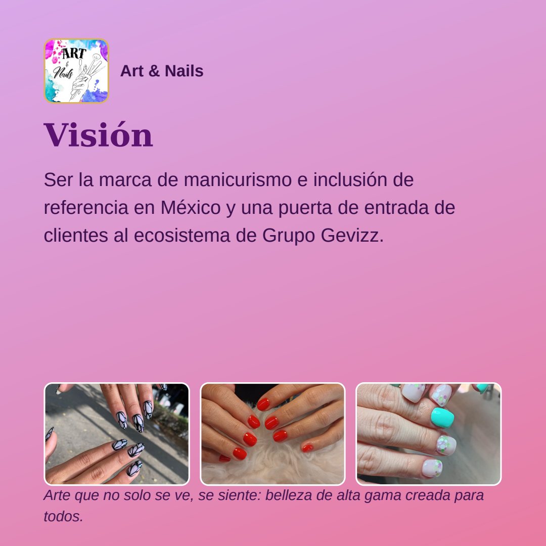 Lámina cuadrada sobre fondo rosa y lila, con tres fotografías de uñas decoradas. Encabezado: el logotipo y el nombre Art & Nails. Título: «Visión». Texto: «Ser la marca de manicurismo e inclusión de referencia en México y una puerta de entrada de clientes al ecosistema de Grupo Gevizz.» Pie: «Arte que no solo se ve, se siente: belleza de alta gama creada para todos.».