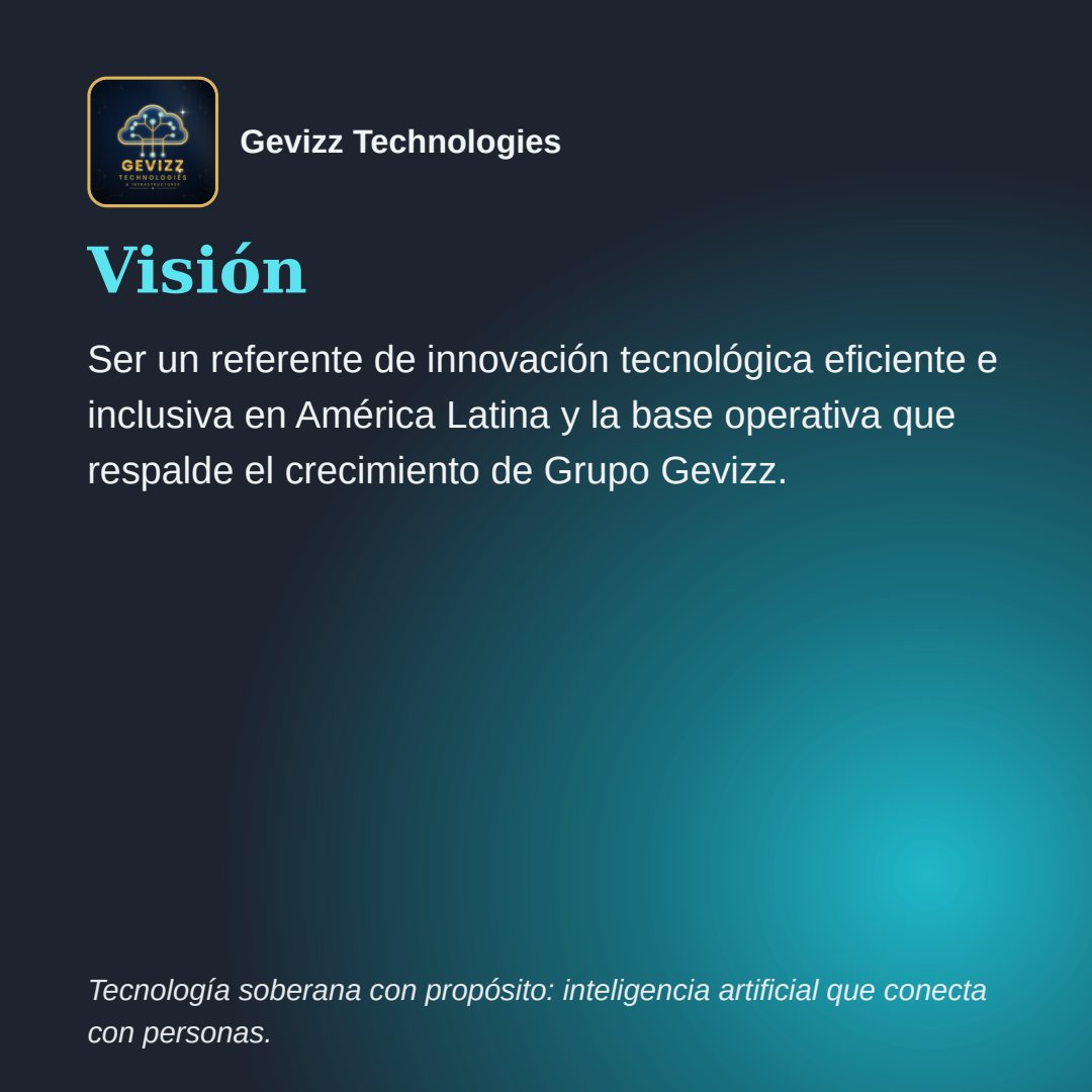 Lámina cuadrada sobre fondo oscuro con un resplandor turquesa. Encabezado: el logotipo y el nombre Gevizz Technologies. Título: «Visión». Texto: «Ser un referente de innovación tecnológica eficiente e inclusiva en América Latina y la base operativa que respalde el crecimiento de Grupo Gevizz.» Pie: «Tecnología soberana con propósito: inteligencia artificial que conecta con personas.».