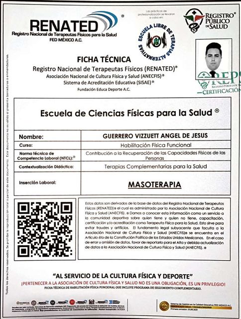 Ficha técnica del Registro Nacional de Terapeutas Físicos RENATED, Escuela de Ciencias Físicas para la Salud. Nombre: Guerrero Vizzuett Angel de Jesus. Curso: Habilitación Física Funcional. Norma técnica de competencia laboral: Contribución a la Recuperación de las Capacidades Físicas de las Personas. Contextualización didáctica: Terapias Complementarias para la Salud. Inserción laboral: Masoterapia. Incluye fotografía y código QR.